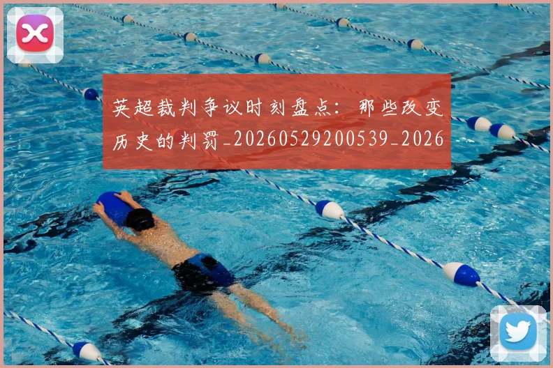 英超裁判争议时刻盘点:那些改变历史的判罚_20260529200539_20260610170056
