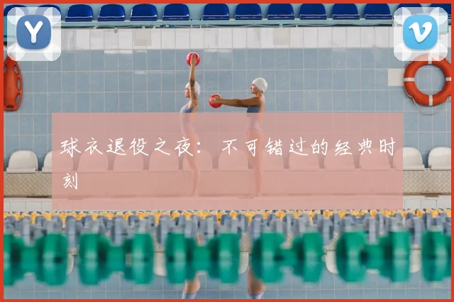 球衣退役之夜:不可错过的经典时刻