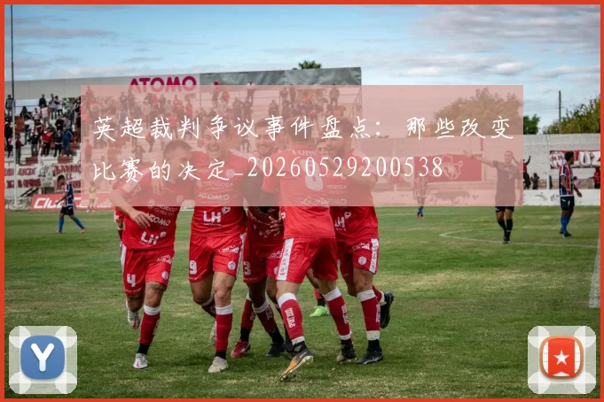 英超裁判争议事件盘点:那些改变比赛的决定_20260529200538