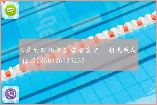 C罗的时尚与发型演变史：潮流风向标_20260526125233
