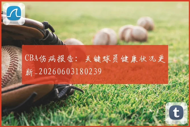 CBA伤病报告:关键球员健康状况更新_20260603180239