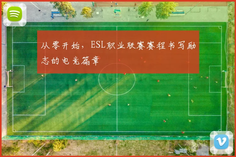 从零开始，ESL职业联赛赛程书写励志的电竞篇章