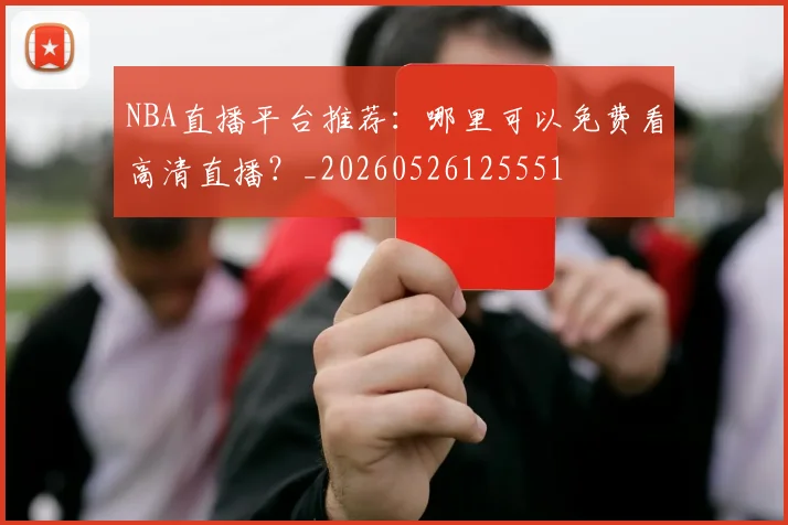 NBA直播平台推荐:哪里可以免费看高清直播?_20260526125551
