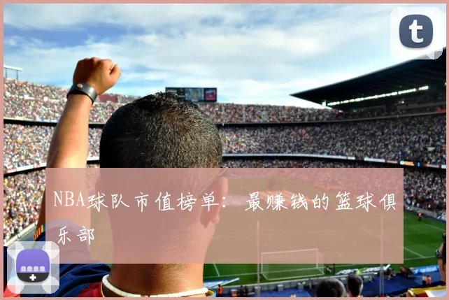 NBA球队市值榜单:最赚钱的篮球俱乐部