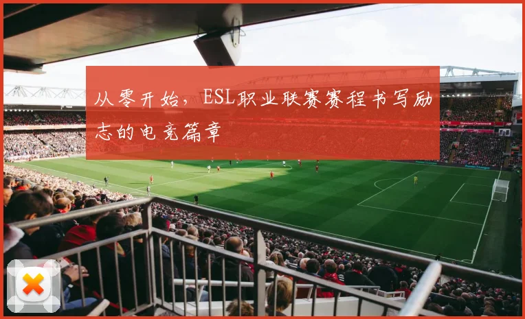 从零开始，ESL职业联赛赛程书写励志的电竞篇章