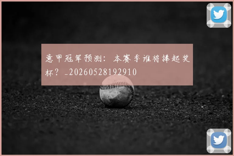 意甲冠军预测:本赛季谁将捧起奖杯?_20260528192910