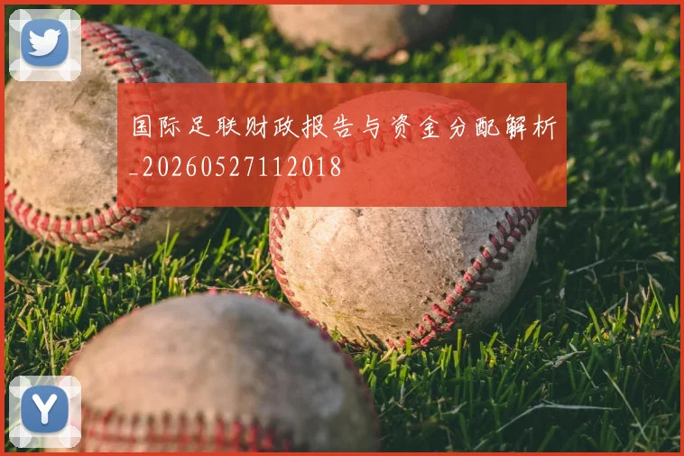 国际足联财政报告与资金分配解析_20260527112018