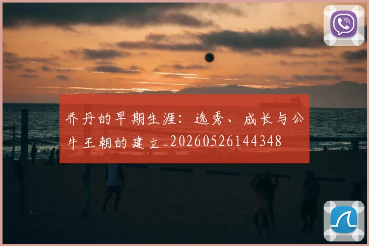 乔丹的早期生涯:选秀、成长与公牛王朝的建立_20260526144348