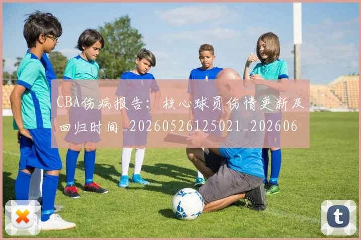 CBA伤病报告：核心球员伤情更新及回归时间_20260526125021_20260606165142