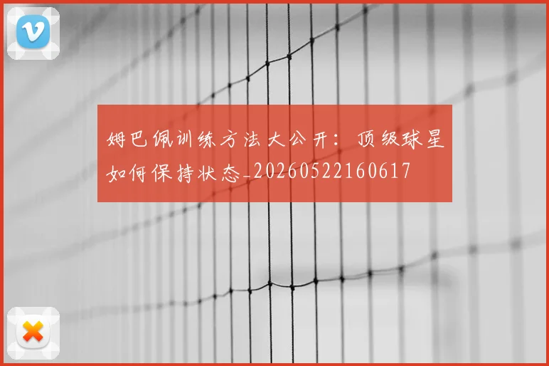 姆巴佩训练方法大公开:顶级球星如何保持状态_20260522160617