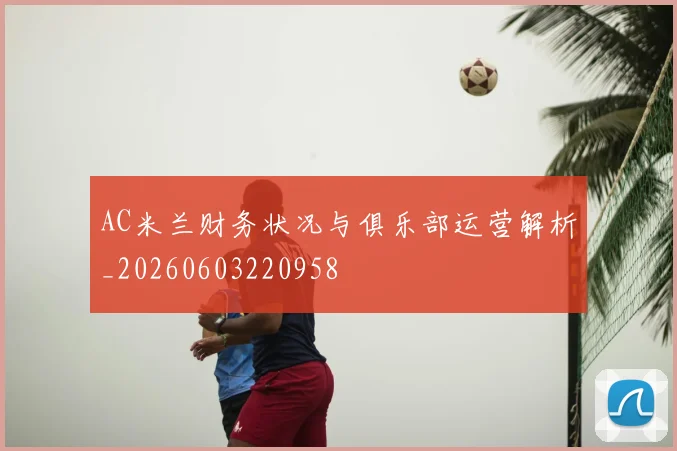 AC米兰财务状况与俱乐部运营解析_20260603220958