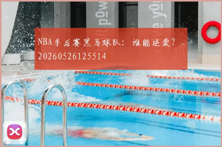 NBA季后赛黑马球队:谁能逆袭?_20260526125514