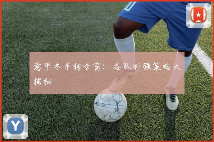 意甲冬季转会窗:各队补强策略大揭秘