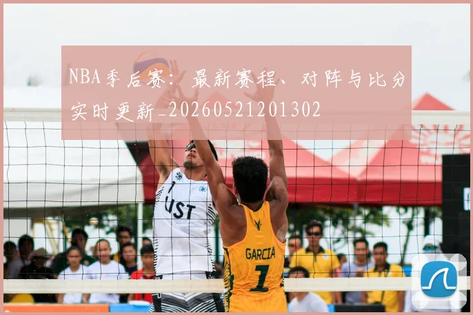 NBA季后赛:最新赛程、对阵与比分实时更新_20260521201302